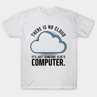 There is no cloud it's just someone else's computer T-Shirt